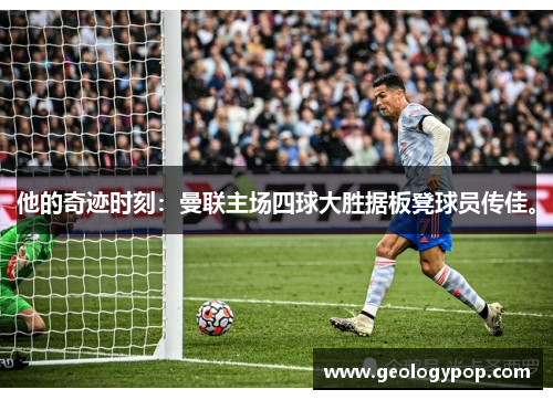 他的奇迹时刻：曼联主场四球大胜据板凳球员传佳。