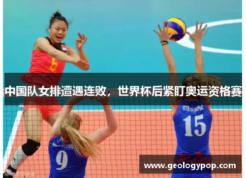 中国队女排遭遇连败，世界杯后紧盯奥运资格赛