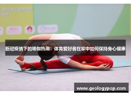 新冠疫情下的瑜伽热潮：体育爱好者在家中如何保持身心健康